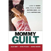 Mommy Guilt: Learn to Worry Less, Focus on What Matters Most, and Raise Happier Kids