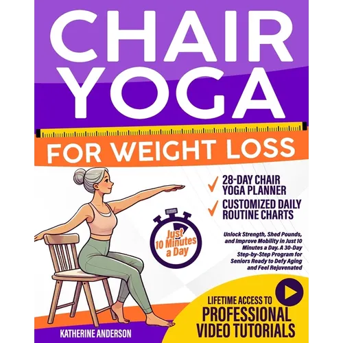 Chair Yoga for Weight Loss: : Unlock Strength, Shed Pounds, and Improve Mobility in Just 10 Minutes a Day. A 30-Day Step-by-Step Program for Seniors R