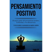 Pensamiento Positivo: El mejor poder del pensamiento positivo, la felicidad, y las afirmaciones (El arte de cambiar tu pensamiento de negativo a posit