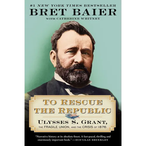 To Rescue the Republic: Ulysses S. Grant, the Fragile Union, and the Crisis of 1876
