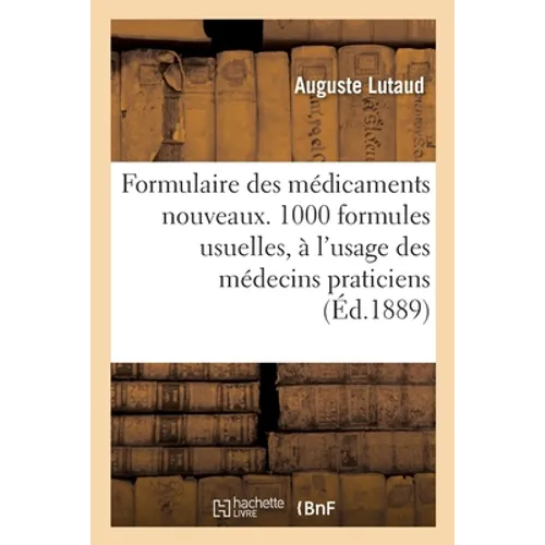 Formulaire Des Médicaments Nouveaux.1000 Formules Usuelles, À l'Usage Des Médecins Praticiens: Et Portant Principalement Sur Les Médicaments Et Les Mé