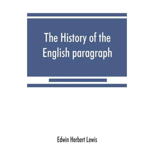 The history of the English paragraph: A Dissertation presented to the faculty of arts literature, and science, of the University of Chicago, in Candid