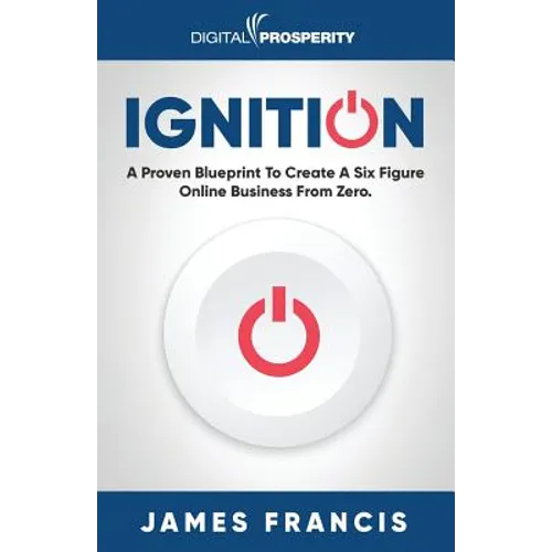 Ignition: A Proven Blueprint To Create A Six Figure Online Business From Zero