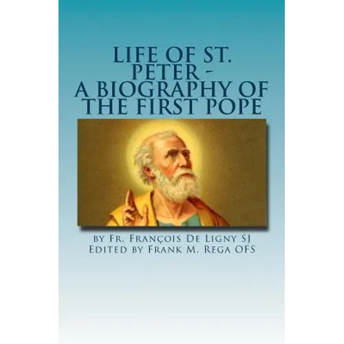 Life of St. Peter: A Biography of the First Pope