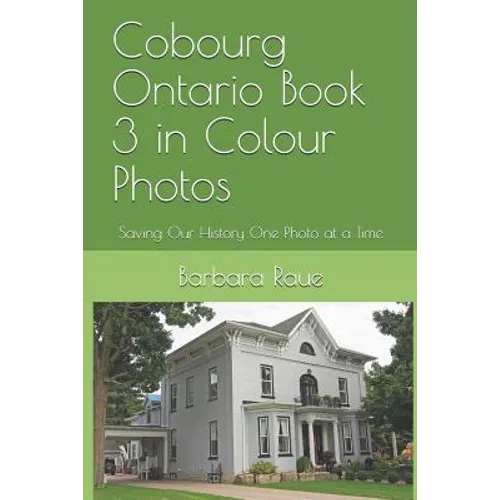 Cobourg Ontario Book 3 in Colour Photos: Saving Our History One Photo at a Time