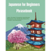 Japanese For Beginners Phrasebook: Learn The Most Frequently Used Phrases, Expressions, And Vocabulary Words For Travelers And Enthusiasts