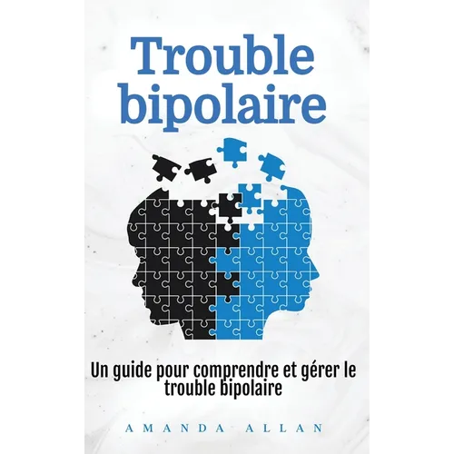 Trouble bipolaire: Un guide pour comprendre et gérer le trouble bipolaire