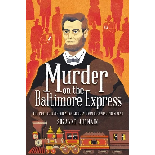 Murder on the Baltimore Express: The Plot to Keep Abraham Lincoln from Becoming President