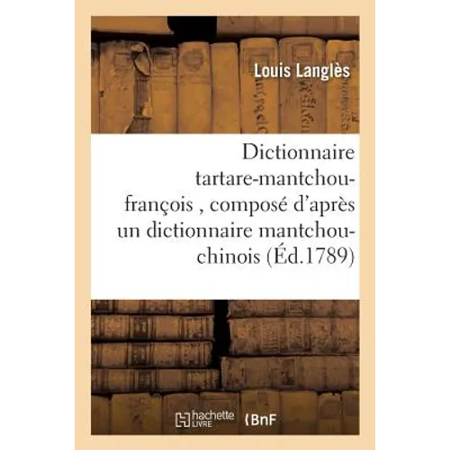 Dictionnaire Tartare-Mantchou-François, Composé d'Après Un Dictionnaire Mantchou-Chinois