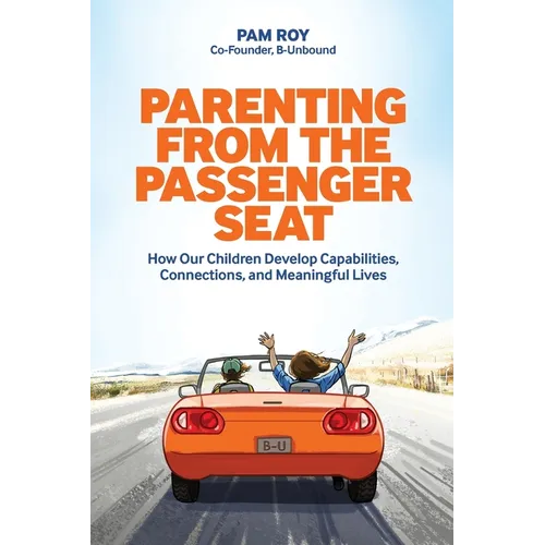 Parenting From The Passenger Seat: How Our Children Develop Capabilities, Connections, and Meaningful Lives