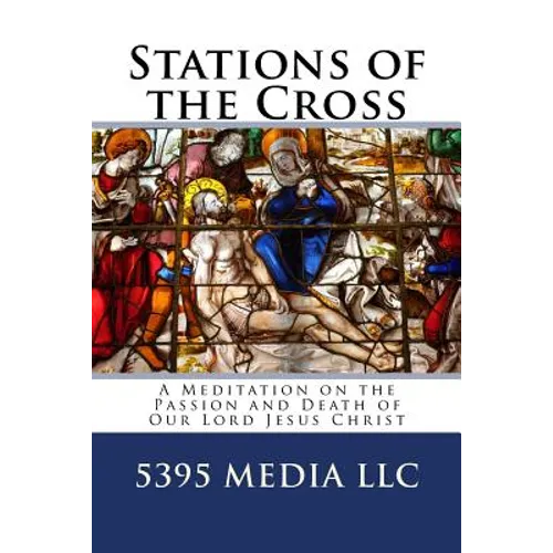 Stations of the Cross: A Meditation on the Passion and Death of Our Lord Jesus Christ