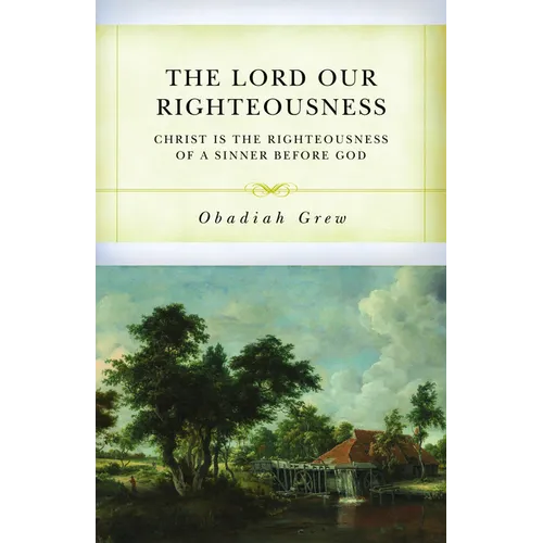 The Lord Our Righteousness: Christ Is the Righteousness of a Sinner Before God