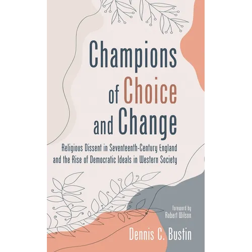 Champions of Choice and Change: Religious Dissent in Seventeenth-Century England and the Rise of Democratic Ideals in Western Society