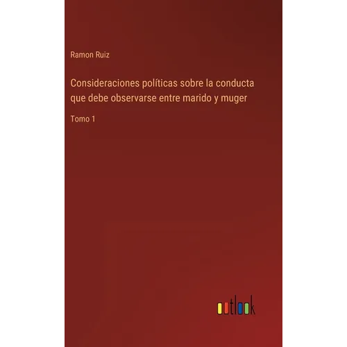 Consideraciones políticas sobre la conducta que debe observarse entre marido y muger: Tomo 1