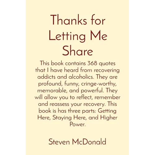 Thanks for Letting Me Share: This book contains 368 quotes that I have heard from recovering addicts and alcoholics. They are profound, funny, cringe-