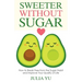 Sweeter Without Sugar: How to Break Free from the Sugar Habit and Improve Your Quality of Life