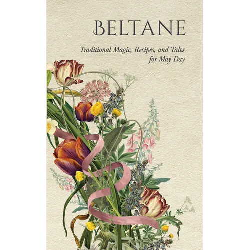 Beltane: Traditional Magic, Recipes, and Tales for May Day