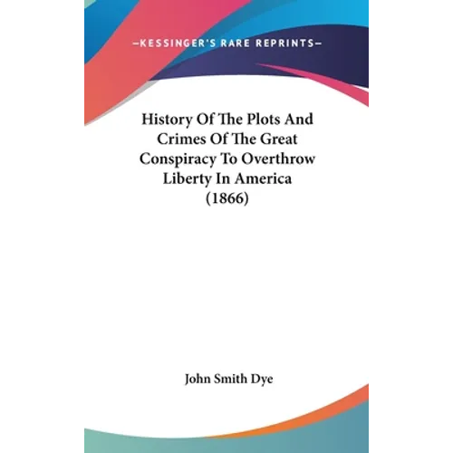History Of The Plots And Crimes Of The Great Conspiracy To Overthrow Liberty In America (1866)