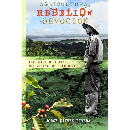 Agricultura, rebelión y devoción: Tres microhistorias del sureste de Puerto Rico
