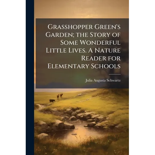 Grasshopper Green's Garden; the Story of Some Wonderful Little Lives. A Nature Reader for Elementary Schools - Paperback