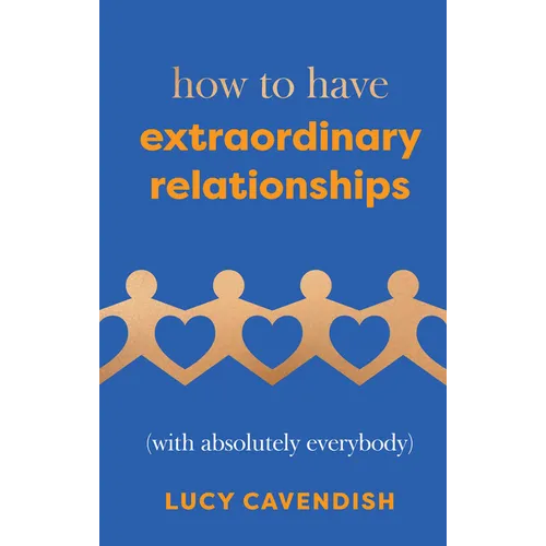 How to Have Extraordinary Relationships: (With Absolutely Everybody)