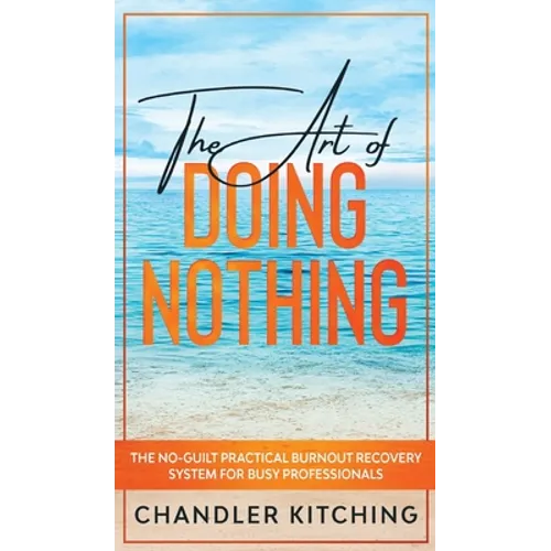 The Art of Doing Nothing: The No-Guilt Practical Burnout Recovery System for Busy Professionals