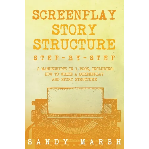 Screenplay Story Structure: Step-by-Step 2 Manuscripts in 1 Book Essential Screenplay Structure, Screenplay Format and Suspense Scriptwriting Tricks A