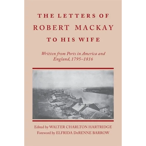 Letters of Robert MacKay to His Wife: Written from Ports in America and England, 1795-1816