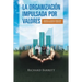La Organización Impulsada Por Valores: Liberando el potencial humano para maximizar rendimiento y beneficios.