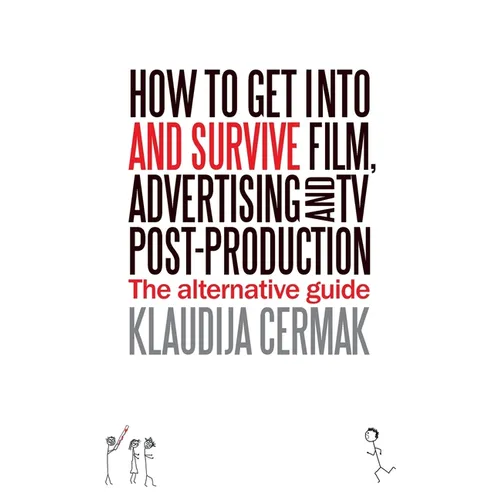 How to Get Into and survive Film, Advertising and TV Post-Production - The Alternative Guide
