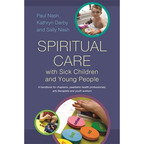 Spiritual Care with Sick Children and Young People: A Handbook for Chaplains, Paediatric Health Professionals, Arts Therapists and Youth Workers