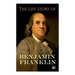 The Life Story of Benjamin Franklin: Autobiography - Ancestry & Early Life, Beginning Business in Philadelphia, First Public Service & Duties, Frankli