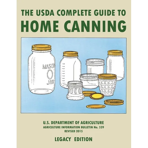 The USDA Complete Guide To Home Canning (Legacy Edition): The USDA's Handbook For Preserving, Pickling, And Fermenting Vegetables, Fruits, and Meats -