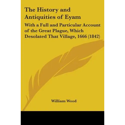 The History and Antiquities of Eyam: With a Full and Particular Account of the Great Plague, Which Desolated That Village, 1666 (1842)