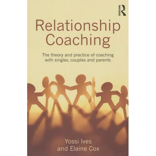 Relationship Coaching: The Theory and Practice of Coaching with Singles, Couples and Parents