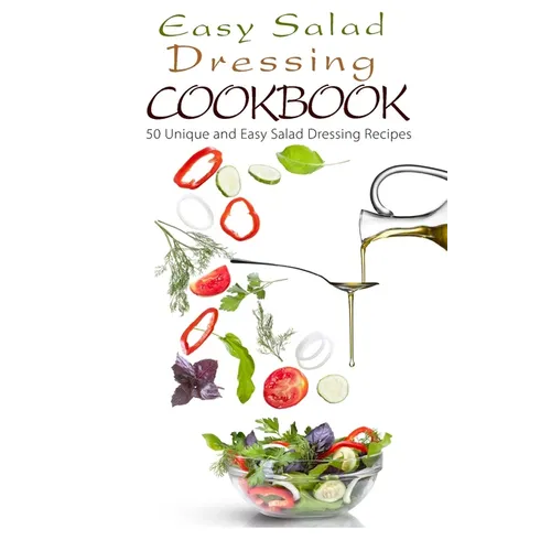 Easy Salad Dressing Cookbook: 50 Unique and Easy Salad Dressing Recipes