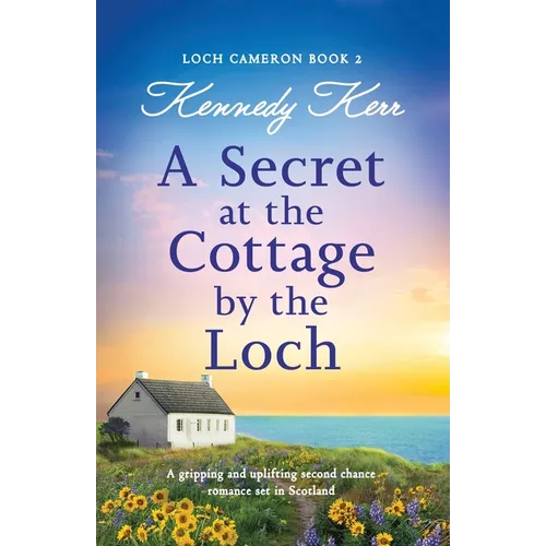 A Secret at the Cottage by the Loch: A gripping and uplifting second chance romance set in Scotland