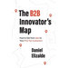 The B2B Innovator's Map: How to Get from Idea to Your First Ten Customers