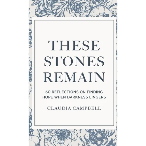 These Stones Remain: 60 Reflections on Finding Hope When Darkness Lingers
