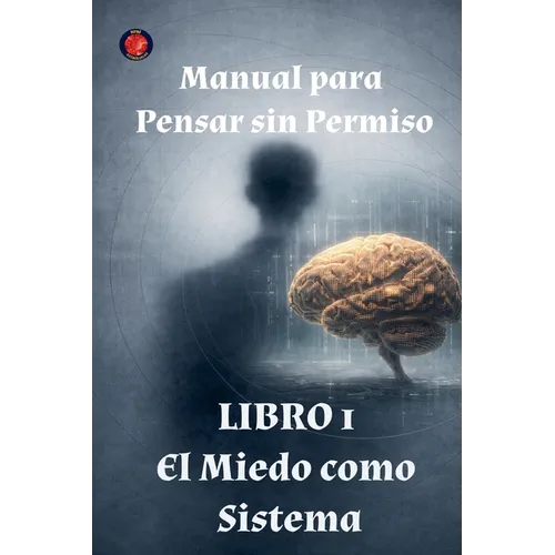 Manual para Pensar sin Permiso Libro 1 El Miedo como Sistema