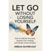 Let Go Without Losing Yourself: How to Release the Past, Reclaim Your Energy, and Finally Move Forward