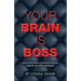 Your Brain is Boss: Using mind power to develop influence, creativity and work satisfaction