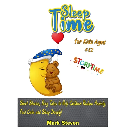 Sleep Time for Kids Ages 4-12: Short Stories, Fairy Tales to Help Children Reduce Anxiety, Feel Calm and Sleep Deeply!