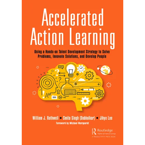 Accelerated Action Learning: Using a Hands-on Talent Development Strategy to Solve Problems, Innovate Solutions, and Develop People