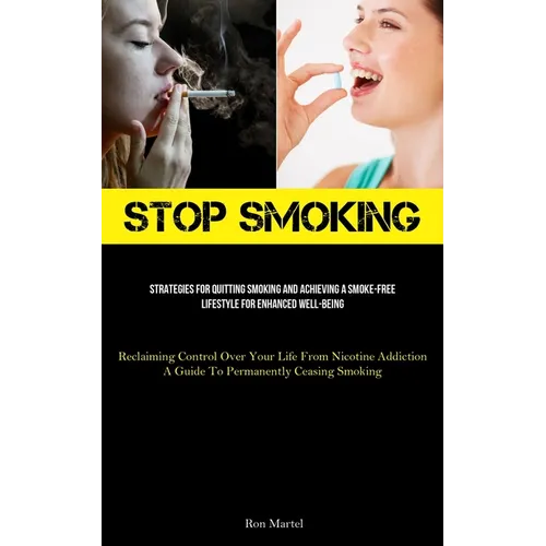 Stop Smoking: Strategies For Quitting Smoking And Achieving A Smoke-Free Lifestyle For Enhanced Well-Being (Reclaiming Control Over Your Life From Nic