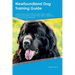 Newfoundland Dog Training Guide Newfoundland Dog Training Includes: Newfoundland Dog Tricks, Socializing, Housetraining, Agility, Obedience, Behaviora