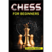 Chess for Beginners: Step-by-Step Instructions on How to Play. The Best Beginners Strategies on How to Learn the Best Basic Moves and Tactics to Win (