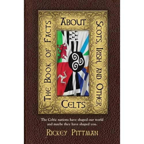 The Book of Facts about Scots, Irish, and Other Celts: The Celtic nations have shaped our world and maybe they have shaped you.