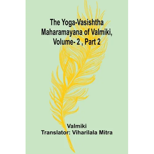 The Yoga-Vasishtha Maharamayana of Valmiki, Vol. 2, Part 2