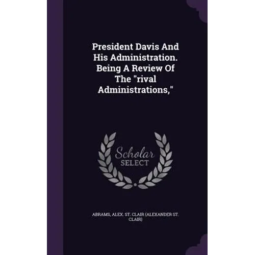 President Davis And His Administration. Being A Review Of The "rival Administrations,"